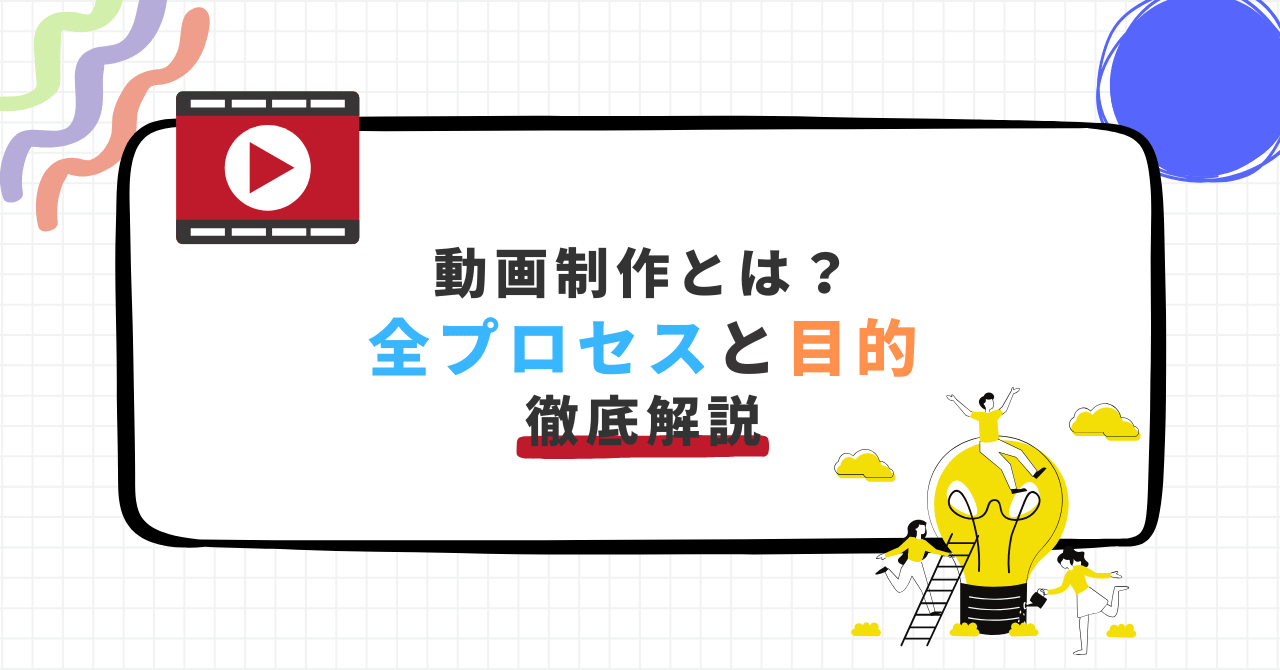 動画制作とは？全プロセスと目的を徹底解説と書かれたバナー画像。再生マーク付きのアイコンと、電球の上に人物が乗ったイラスト入り。