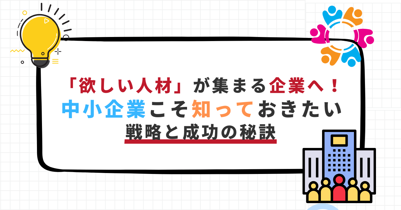 「欲しい人材」が集まる企業になるための採用戦略と成功の秘訣を伝えるアイキャッチ画像。